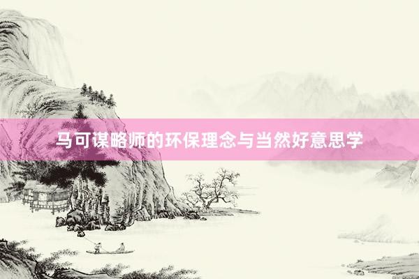 马可谋略师的环保理念与当然好意思学