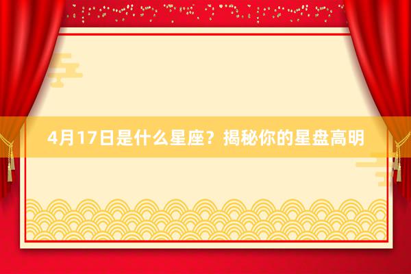 4月17日是什么星座？揭秘你的星盘高明