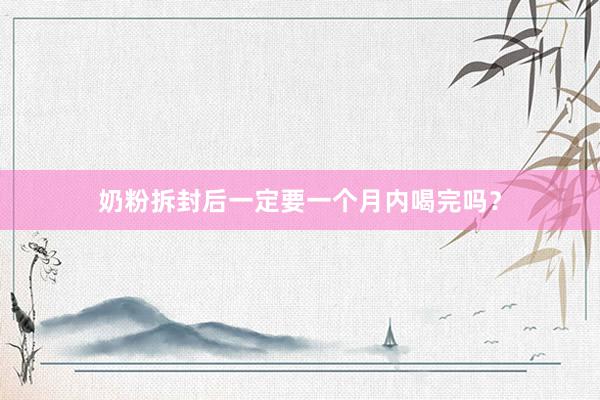奶粉拆封后一定要一个月内喝完吗？