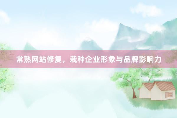 常熟网站修复，栽种企业形象与品牌影响力