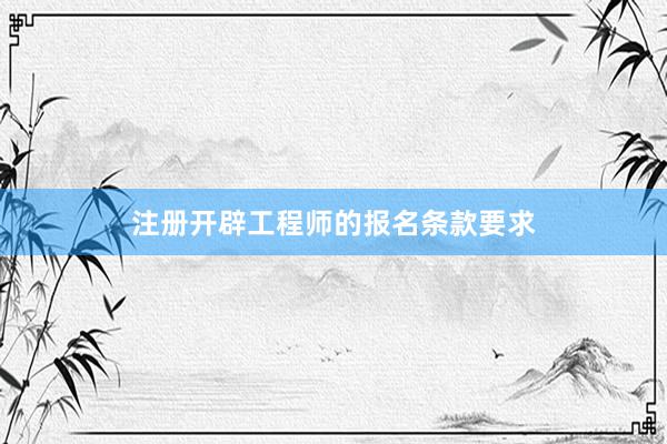 注册开辟工程师的报名条款要求