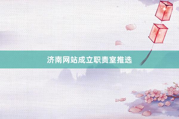济南网站成立职责室推选