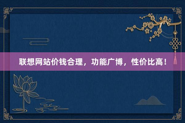 联想网站价钱合理，功能广博，性价比高！