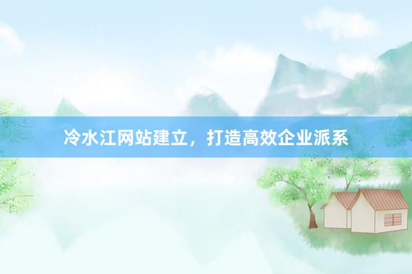 冷水江网站建立，打造高效企业派系
