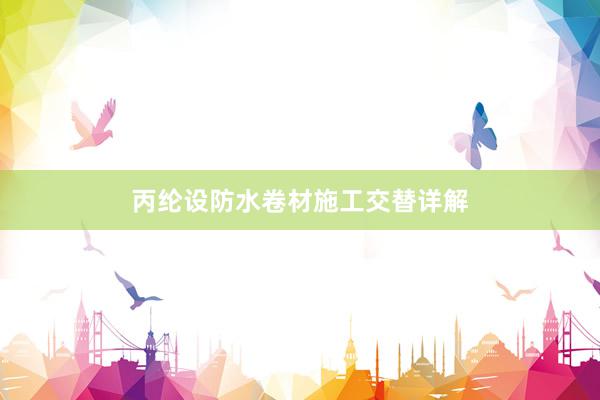 丙纶设防水卷材施工交替详解
