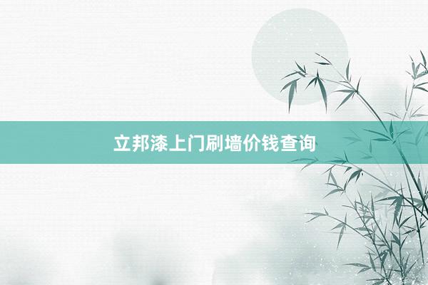 立邦漆上门刷墙价钱查询