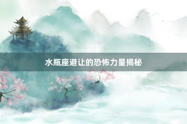 水瓶座避让的恐怖力量揭秘