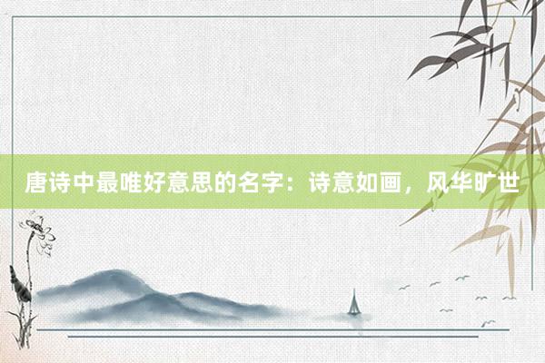 唐诗中最唯好意思的名字：诗意如画，风华旷世